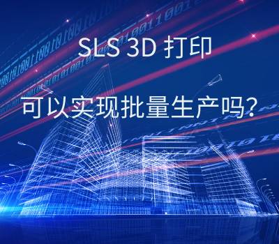 SLS 3D打印技术，可以实现批量生产吗？